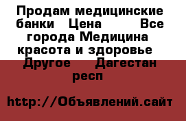 Продам медицинские банки › Цена ­ 20 - Все города Медицина, красота и здоровье » Другое   . Дагестан респ.